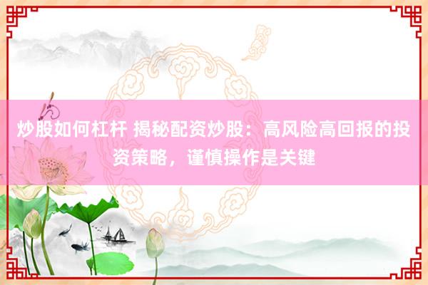 炒股如何杠杆 揭秘配资炒股：高风险高回报的投资策略，谨慎操作是关键