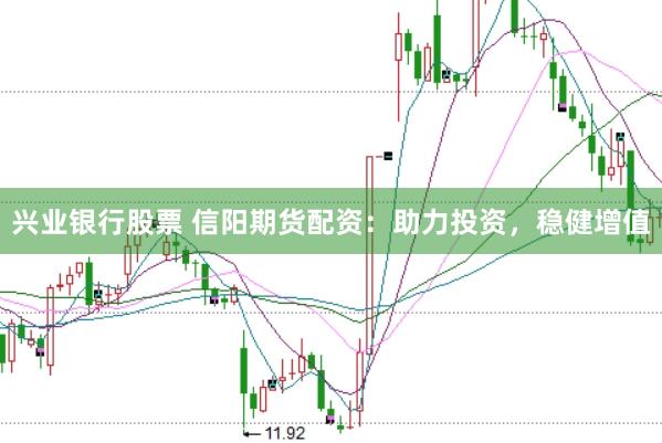兴业银行股票 信阳期货配资：助力投资，稳健增值