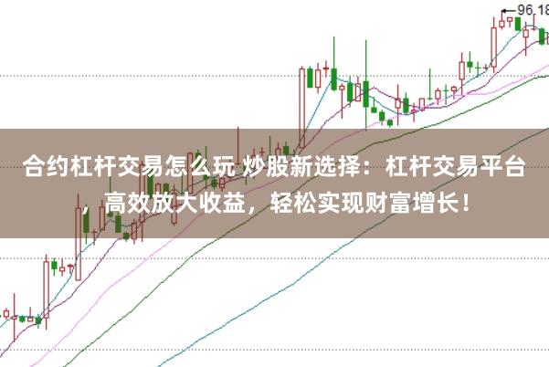 合约杠杆交易怎么玩 炒股新选择：杠杆交易平台，高效放大收益，轻松实现财富增长！