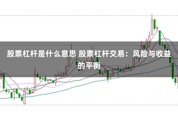 股票杠杆是什么意思 股票杠杆交易：风险与收益的平衡