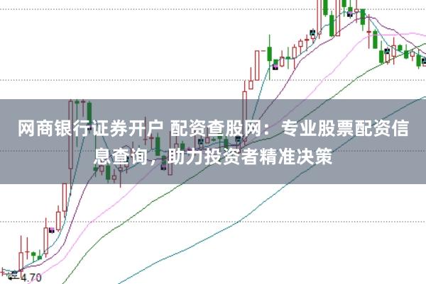 网商银行证券开户 配资查股网：专业股票配资信息查询，助力投资者精准决策