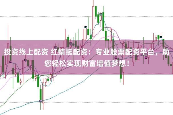 投资线上配资 红蜻蜓配资：专业股票配资平台，助您轻松实现财富增值梦想！