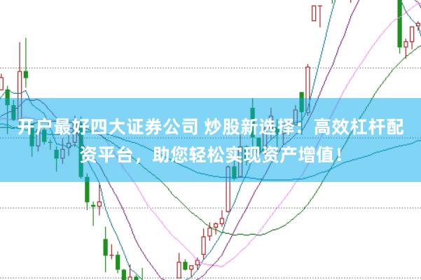 开户最好四大证券公司 炒股新选择：高效杠杆配资平台，助您轻松实现资产增值！
