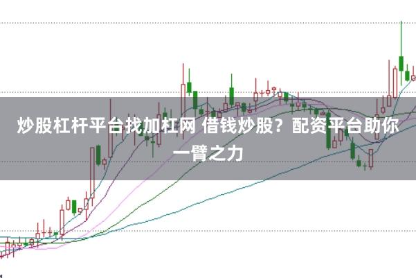 炒股杠杆平台找加杠网 借钱炒股？配资平台助你一臂之力