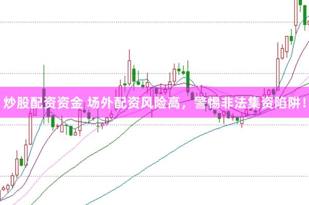 炒股配资资金 场外配资风险高，警惕非法集资陷阱！