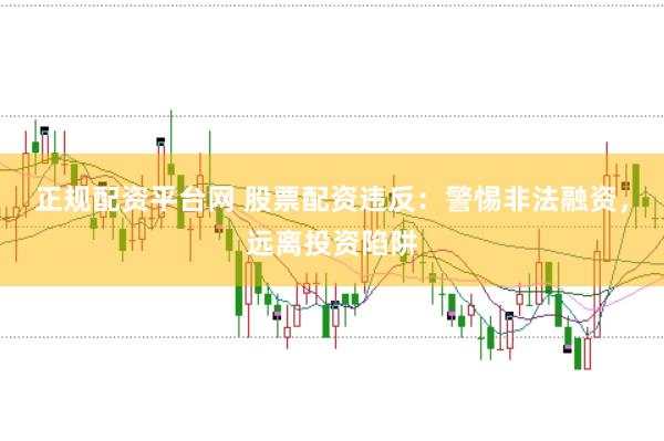正规配资平台网 股票配资违反：警惕非法融资，远离投资陷阱