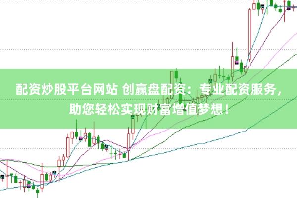 配资炒股平台网站 创赢盘配资：专业配资服务，助您轻松实现财富增值梦想！
