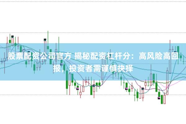 股票配资公司官方 揭秘配资杠杆分：高风险高回报，投资者需谨慎抉择