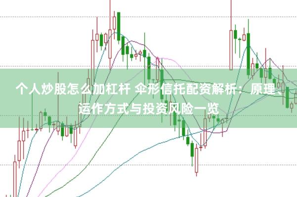 个人炒股怎么加杠杆 伞形信托配资解析：原理、运作方式与投资风险一览