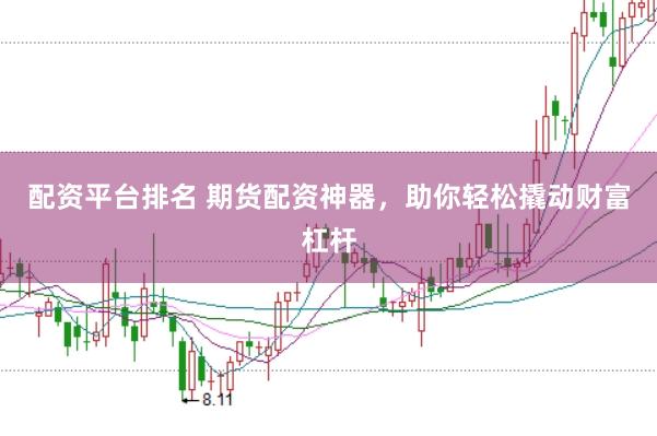 配资平台排名 期货配资神器，助你轻松撬动财富杠杆