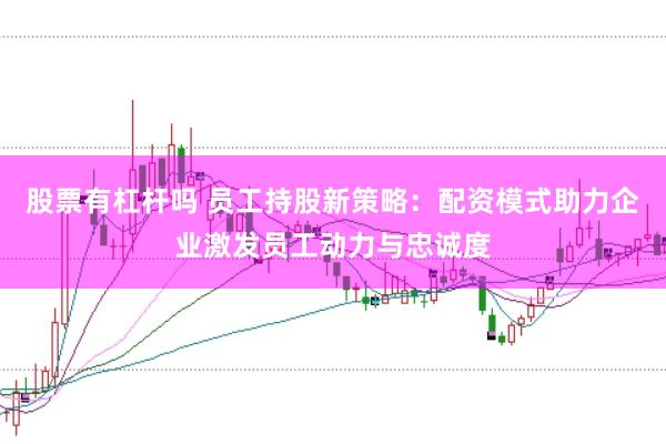 股票有杠杆吗 员工持股新策略：配资模式助力企业激发员工动力与忠诚度