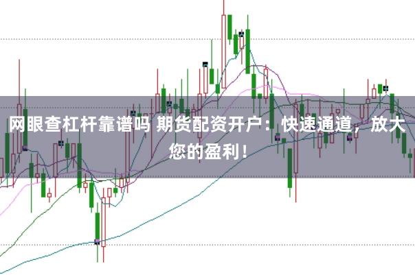 网眼查杠杆靠谱吗 期货配资开户：快速通道，放大您的盈利！