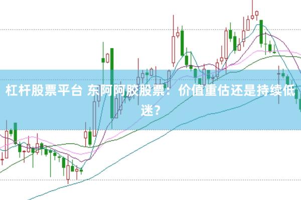 杠杆股票平台 东阿阿胶股票：价值重估还是持续低迷？