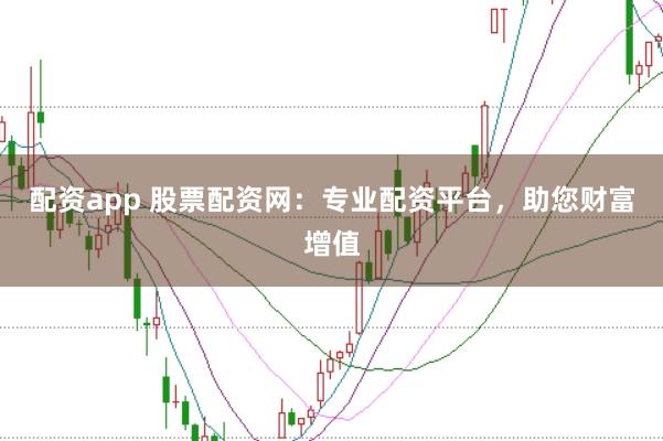 配资app 股票配资网：专业配资平台，助您财富增值