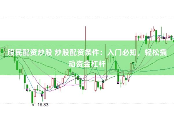 股民配资炒股 炒股配资条件：入门必知，轻松撬动资金杠杆