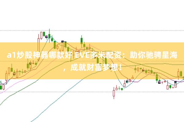 a1炒股神器哪款好 EVE多米配资：助你驰骋星海，成就财富梦想！