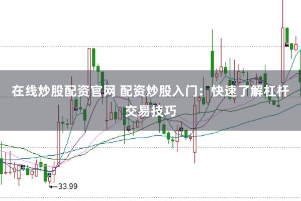 在线炒股配资官网 配资炒股入门：快速了解杠杆交易技巧