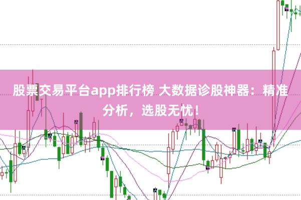 股票交易平台app排行榜 大数据诊股神器：精准分析，选股无忧！