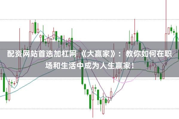 配资网站首选加杠网 《大赢家》：教你如何在职场和生活中成为人生赢家！