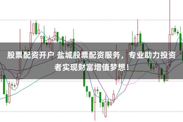 股票配资开户 盐城股票配资服务，专业助力投资者实现财富增值梦想！