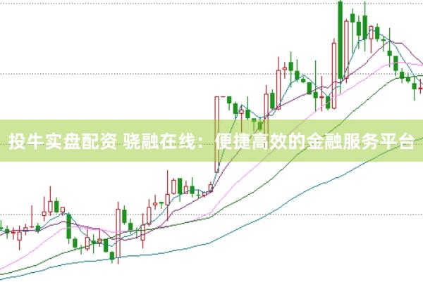 投牛实盘配资 骁融在线：便捷高效的金融服务平台