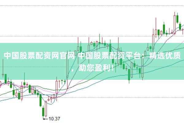 中国股票配资网官网 中国股票配资平台：精选优质，助您盈利！