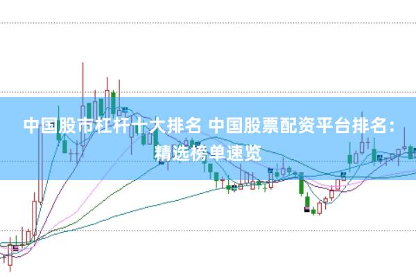 中国股市杠杆十大排名 中国股票配资平台排名：精选榜单速览