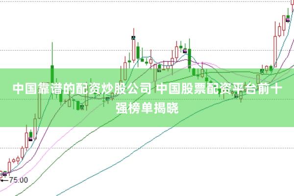 中国靠谱的配资炒股公司 中国股票配资平台前十强榜单揭晓