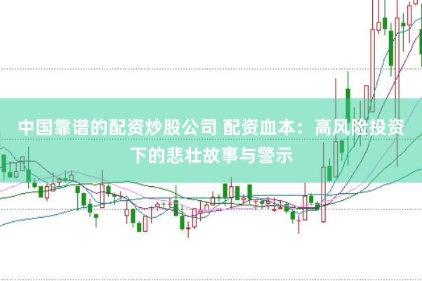 中国靠谱的配资炒股公司 配资血本：高风险投资下的悲壮故事与警示