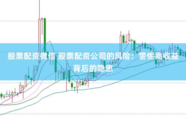股票配资微信 股票配资公司的风险：警惕高收益背后的隐患