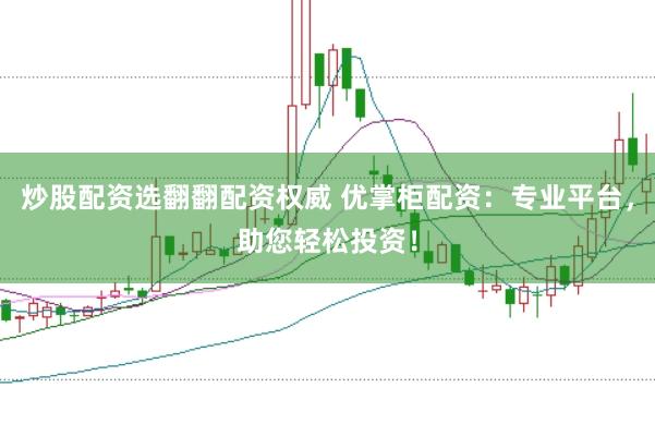炒股配资选翻翻配资权威 优掌柜配资：专业平台，助您轻松投资！