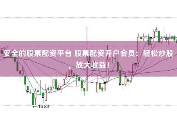 安全的股票配资平台 股票配资开户会员：轻松炒股，放大收益！