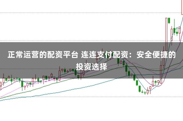 正常运营的配资平台 连连支付配资：安全便捷的投资选择