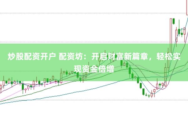 炒股配资开户 配资坊：开启财富新篇章，轻松实现资金倍增