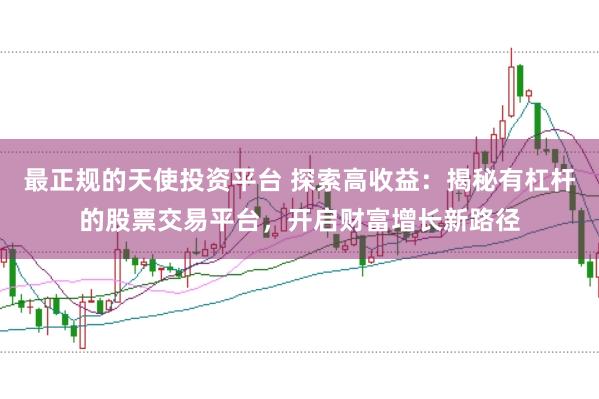 最正规的天使投资平台 探索高收益：揭秘有杠杆的股票交易平台，开启财富增长新路径