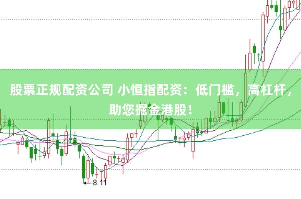 股票正规配资公司 小恒指配资：低门槛，高杠杆，助您掘金港股！