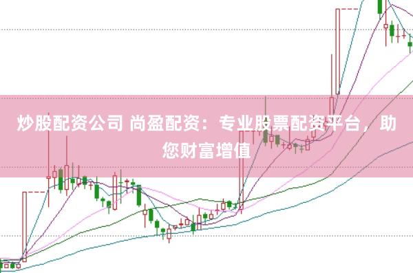 炒股配资公司 尚盈配资：专业股票配资平台，助您财富增值