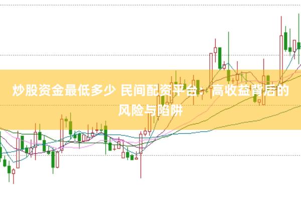炒股资金最低多少 民间配资平台：高收益背后的风险与陷阱