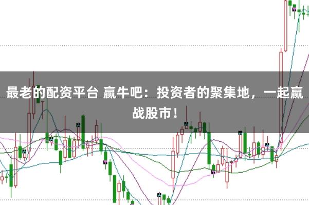 最老的配资平台 赢牛吧：投资者的聚集地，一起赢战股市！