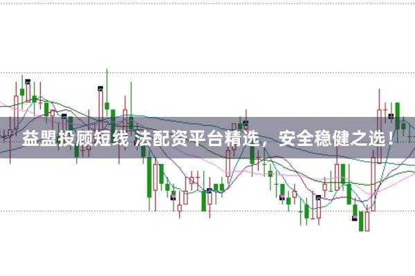 益盟投顾短线 法配资平台精选，安全稳健之选！