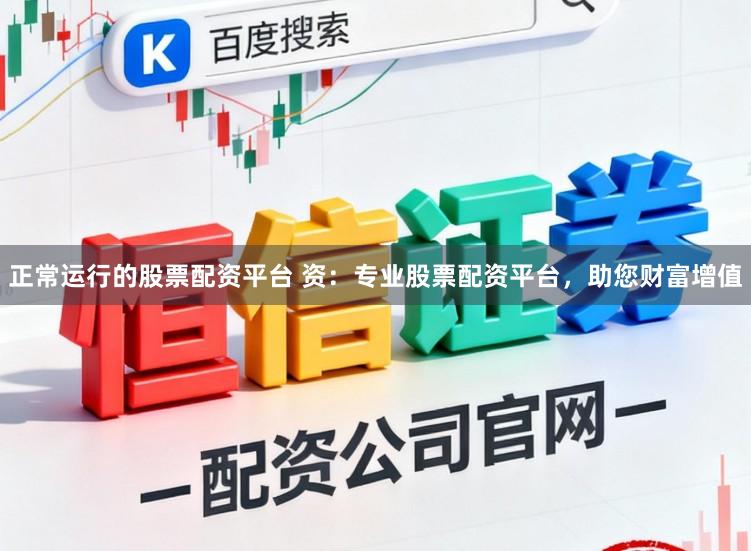 正常运行的股票配资平台 资：专业股票配资平台，助您财富增值