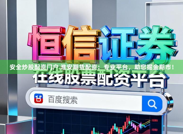 安全炒股配资门户 淮安期货配资：专业平台，助您掘金期市！