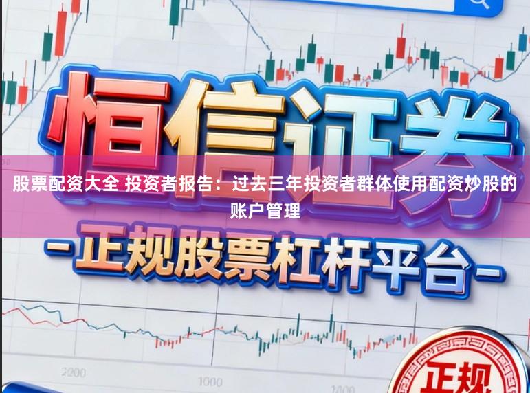 股票配资大全 投资者报告：过去三年投资者群体使用配资炒股的账户管理