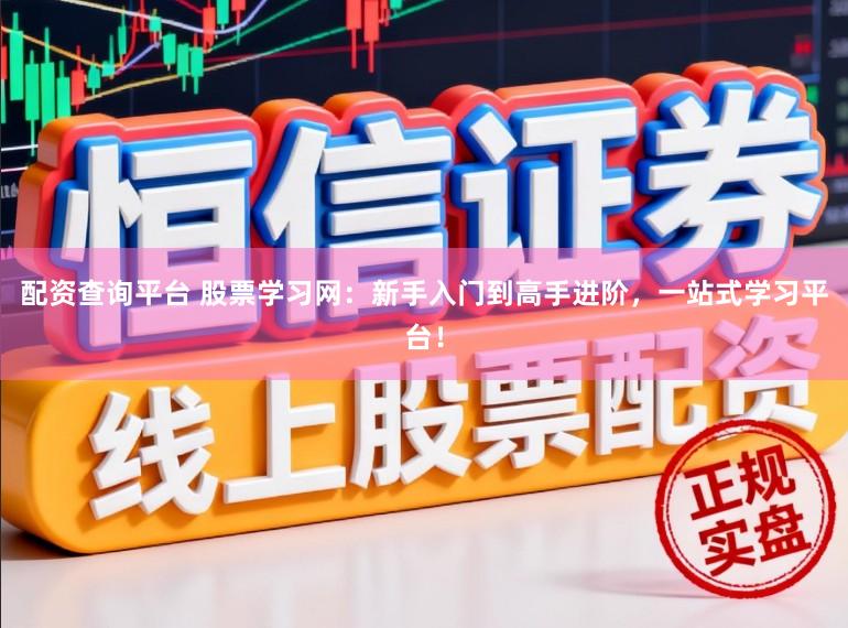 配资查询平台 股票学习网：新手入门到高手进阶，一站式学习平台！