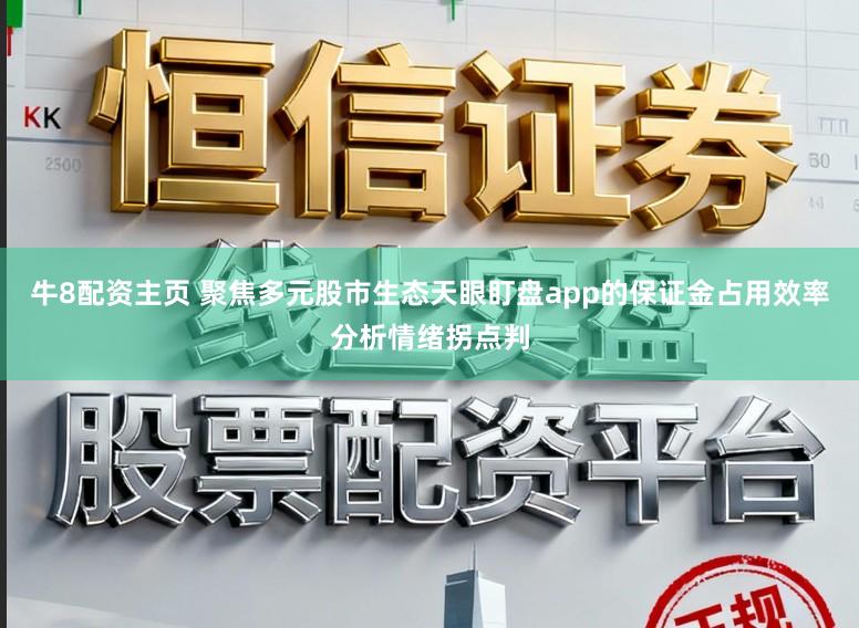 牛8配资主页 聚焦多元股市生态天眼盯盘app的保证金占用效率分析情绪拐点判