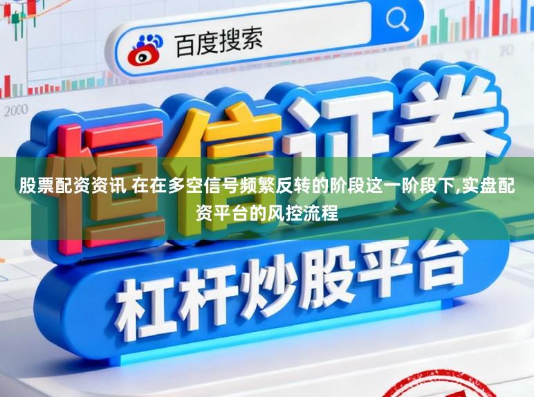 股票配资资讯 在在多空信号频繁反转的阶段这一阶段下,实盘配资平台的风控流程
