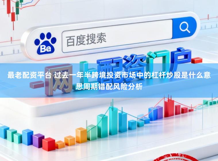 最老配资平台 过去一年半跨境投资市场中的杠杆炒股是什么意思周期错配风险分析