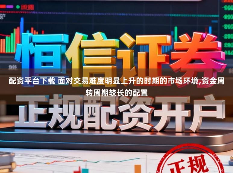 配资平台下载 面对交易难度明显上升的时期的市场环境,资金周转周期较长的配置