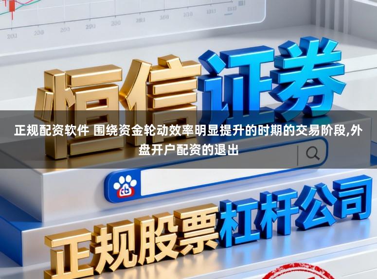 正规配资软件 围绕资金轮动效率明显提升的时期的交易阶段,外盘开户配资的退出
