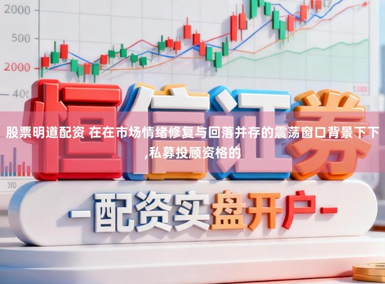 股票明道配资 在在市场情绪修复与回落并存的震荡窗口背景下下,私募投顾资格的